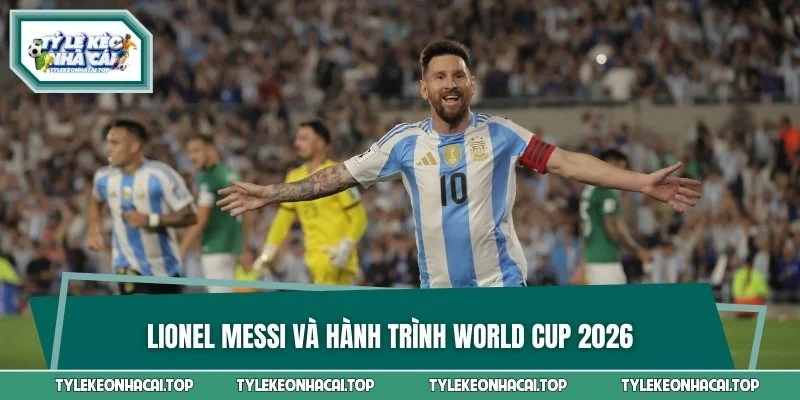 Lionel Messi và hành trình World Cup 2026
