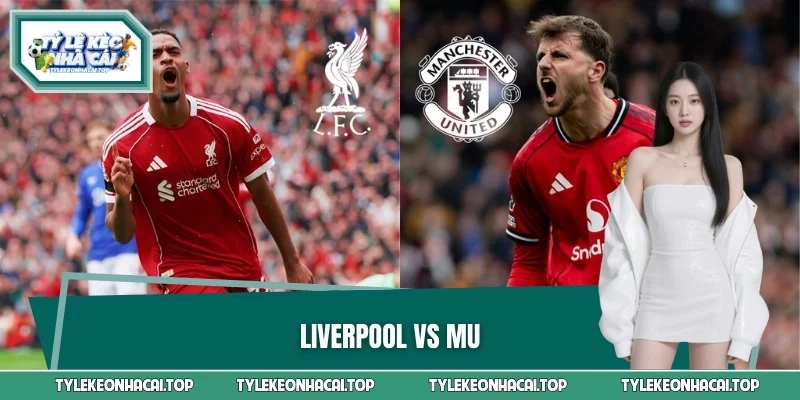 Liverpool VS MU - Đại Chiến Lịch Sử Ngoại Hạng Anh