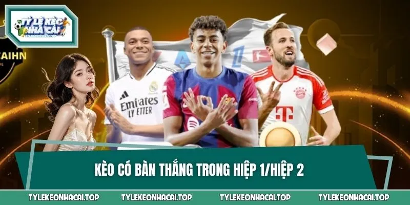 Kèo Có Bàn Thắng Trong Hiệp 1/Hiệp 2 - Cách Xuống Tiền Chuẩn